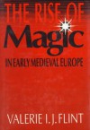 The Rise of Magic in Early Medieval Europe - Valerie I.J. Flint