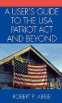 A User's Guide to the USA Patriot ACT and Beyond - Robert P. Abele