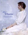 After Whistler: The Artist and His Influence on American Painting - Linda Merrill, Marc Simpson, Robyn Asleson, Lee Glazer, Lacey Taylor Jordan, John Siewert, Sylvia Yount