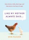 Like My Mother Always Said...: Wise Words, Witty Warnings, and Odd Advice We Never Forget - Erin McHugh