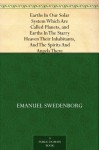 Earths In Our Solar System Which Are Called Planets, and Earths In The Starry Heaven Their Inhabitants, And The Spirits And Angels There - Emanuel Swedenborg