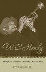 W. C. Handy: The Life and Times of the Man Who Made the Blues - David Robertson