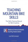 Teaching Mountain Bike Skills: The Skills Training Manual for NICA Coaches - Lee McCormack, National Interscholastic Cycling Association