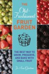 The Old-Fashioned Fruit Garden: The Best Way to Grow, Preserve, and Bake with Small Fruit - Jo Ann Gardner