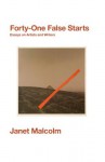 Forty-One False Starts: Essays on Artists and Writers - Janet Malcolm