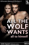 All The Wolf Wants: All To Himself (M/f Werewolf Romantic Erotica) (Billionaire Werewolf Brothers) - Stella Hayne