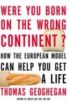 Were You Born on the Wrong Continent?: How the European Model Can Help You Get a Life - Thomas Geoghegan