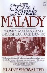 The Female Malady: Women, Madness, and English Culture, 1830-1980 - Elaine Showalter