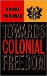 Towards Colonial Freedom; Africa In The Struggle Against World Imperialism - Kwame Nkrumah