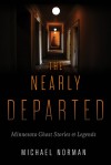 The Nearly Departed: Minnesota Ghost Stories and Legends - Michael Norman