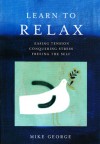 Learn to Relax: Easing Tension, Conquering Stress, Freeing the Self - Mike George