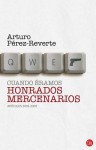 Cuando Eramos Honrados Mercenarios: Articulos 2005-2009 = When We Were Honorable Mercenaries - Arturo Pérez-Reverte