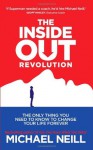 The Inside-Out Revolution: The Only Thing You Need to Know to Change Your Life Forever - Michael Neill