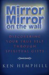 Mirror, Mirror On The Wall: Discovering Your True Self Through Spiritual Gifts - Kenneth S. Hemphill