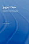 Nature and Young Children: Encouraging Creative Play and Learning in Natural Environments - Ruth Wilson