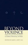 Beyond Violence: Religious Sources of Social Transformation in Judaism, Christianity, and Islam - James L. Heft