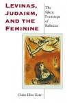 Levinas, Judaism, and the Feminine: The Silent Footsteps of Rebecca (Indiana Series in the Philosophy of Religion) - Claire Elise Katz