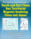 21st Century Essential Guide to South and East China Sea Territorial Disputes Involving China and Japan - Senkaku (Diaoyu) Islands, Oil and Hydrocarbon Resources, East Asia and Pacific Disputes - U.S. Senate, Energy Information Administration (EIA), Central Intelligence Agency (CIA), Defense Department, Department of State, U.S. House of Representatives, White House, U.S. Government