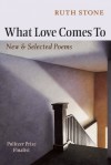 What Love Comes to: New & Selected Poems - Ruth Stone, Sharon Olds