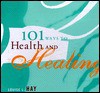 101 Ways to Health and Healing - Louise L. Hay