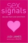 Sex Signals: Decode Them and Send Them, a Complete Guide to Understanding What People Really Mean - Judi James