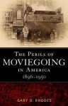 The Perils of Moviegoing in America: 1896-1950 - Gary D. Rhodes