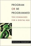 Program or Be Programmed: Ten Commands for a Digital Age - Douglas Rushkoff, Leland Purvis