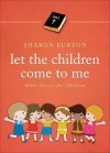 Let the Children Come to Me: Bible Stories for Children - Sharon Burton