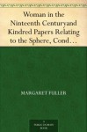 Woman in the Ninteenth Century and Kindred Papers Relating to the Sphere, Condition and Duties, of Woman. - Margaret Fuller