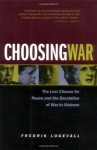 Choosing War: The Lost Chance for Peace and the Escalation of War in Vietnam - Fredrik Logevall