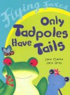 Only Tadpoles Have Tails - Jane Clarke, Jane Gray