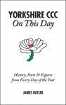 Yorkshire CCC On This Day: History, Facts & Figures from Every Day of the Year - James Butler