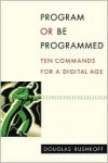 Program or Be Programmed - Douglas Rushkoff, Leland Purvis