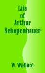 Life of Arthur Schopenhauer - William Wallace