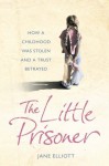 The Little Prisoner: How A Childhood Was Stolen And A Trust Betrayed - Jane Elliott