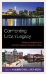 Confronting Urban Legacy: Rediscovering Hartford and New England's Forgotten Cities - Xiangming Chen, Nick Bacon, Llana Barber, Janet Bauer