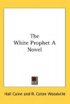 The White Prophet a Novel - Hall Caine, R. Caton Woodville