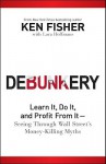 Debunkery: Learn It, Do It, and Profit from It-Seeing Through Wall Street's Money-Killing Myths - Kenneth L. Fisher