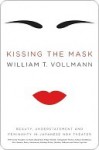 Kissing the Mask: Beauty, Understatement, and Femininity in Japanese Noh Theater - William T. Vollmann