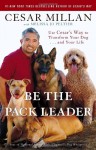 Be the Pack Leader: Use Cesar's Way to Transform Your Dog . . . and Your Life - Cesar Millan, Melissa Jo Peltier