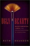 Ugly Beauty: Helena Rubinstein, L'Oreal, and the Blemished History of Looking Good - Ruth Brandon