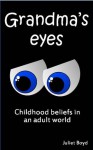 Grandma's Eyes: Childhood beliefs in an adult world - Juliet Boyd