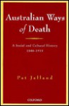 Australian Ways of Death: A Social and Cultural History 1840-1918 - Patricia Jalland