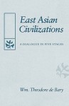 East Asian Civilizations: A Dialogue in Five Stages - William Theodore de Bary