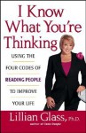 I Know What You're Thinking: Using the Four Codes of Reading People to Improve Your Life - Lillian Glass