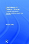 The Science of Training Soccer: A Scientific Approach to Developing Strength, Speed and Endurance - Thomas Reilly