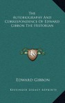 The Autobiography and Correspondence of Edward Gibbon the Historian - Edward Gibbon