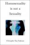 Homosexuality Is Not a Sexuality - Christopher Alan Anderson