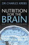 Nutrition for the Brain: Feeding Your Brain for Optimum Performance - Charles Krebs