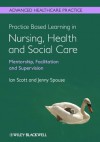 Practice Based Learning in Nursing, Health and Social Care: Mentorship, Facilitation and Supervision (Advanced Healthcare Practice) - Ian Scott, Jenny Spouse